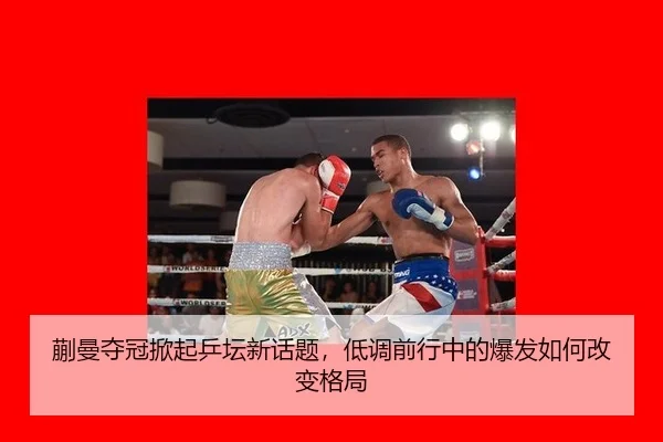 蒯曼夺冠掀起乒坛新话题，低调前行中的爆发如何改变格局